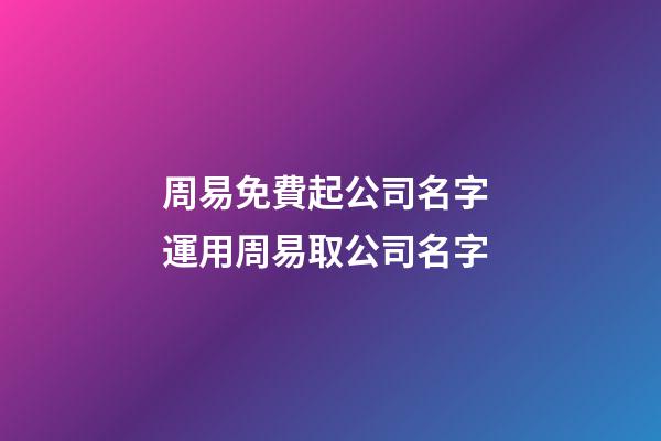 周易免費起公司名字 運用周易取公司名字-第1張-公司起名-玄機派